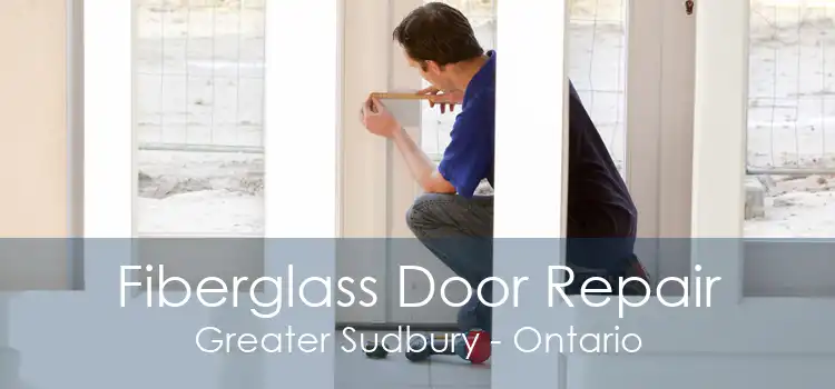 Fiberglass Door Repair Greater Sudbury - Ontario